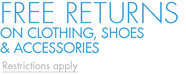 FREE RETURNS ON CLOTHING AND ACCESSORIES - Restrictions apply