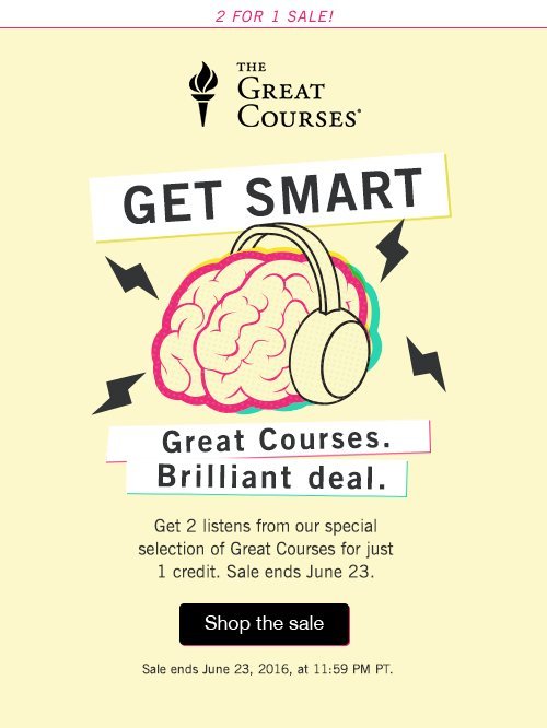 Get Smart. Great Courses Brilliant Deal. Get 2 listens from our special selection of Great Courses for just 1 credit. Shop the sale. Ends June 23, 2016 at 11:59 PM PT.