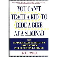 You Can't Teach a Kid to Ride a Bike at a Seminar : The Sandler Sales Institute's 7-Step System for Successful Selling You Can't Teach a Kid to Ride a Bike at a Seminar : The Sandler Sales Institute's 7-Step System for Successful Selling