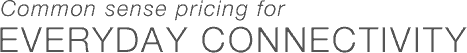 Common sense pricing for EVERYDAY CONNECTIVITY