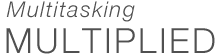 Multitasking - MULTIPLIED