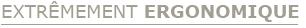 EXTRÊMEMENT ERGONOMIQUE