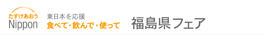 たすけあおうNippon 食べて・飲んで・使って　東日本を応援 福島県フェア（ご当地グルメ・特産品・物産展）