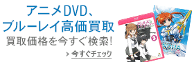 アニメDVD・ブルーレイ高価買取 1点からでも送料無料