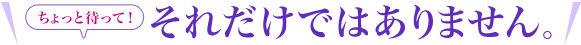 それだけではありません。
