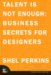 Talent Is Not Enough: Business Secrets For Designers (VOICES)
