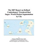 The 2007 Report on Refined Confectioners Powdered Beet Sugar: World Market Segmentation by City
