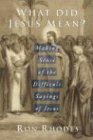 What Did Jesus Mean?: Making Sense of the Difficult Sayings of Jesus