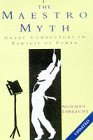 The Maestro Myth: Great Conductors in the Pursuit of Power