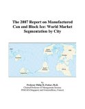The 2007 Report on Manufactured Can and Block Ice: World Market Segmentation by City