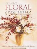 Creative Floral Arranging: How to Decorate with Fresh, Dried & Silk Flowers