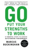 Go Put Your Strengths to Work: 6 Powerful Steps to Achieve Outstanding Performance