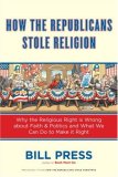 How the Republicans Stole Religion: Why the Religious Right is Wrong about Faith & Politics and What We Can Do to Make it Right