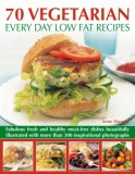 70 Vegetarian Every Day Low Fat Recipes: Discover  a new range of  fresh and healthy recipes with this simple-to-use guide to low fat vegetarian cooking, ... step-by-step with 300 color photographs