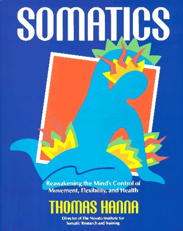 Somatics: Reawakening The Mind's Control Of Movement, Flexibility, And Health (Paperback)