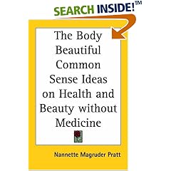 The Body Beautiful Common Sense Ideas on Health And Beauty Without Medicine