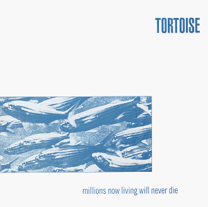 Tortoise - Millions Now Living Will Never Die - Zortam Music